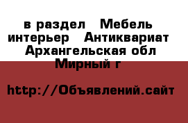  в раздел : Мебель, интерьер » Антиквариат . Архангельская обл.,Мирный г.